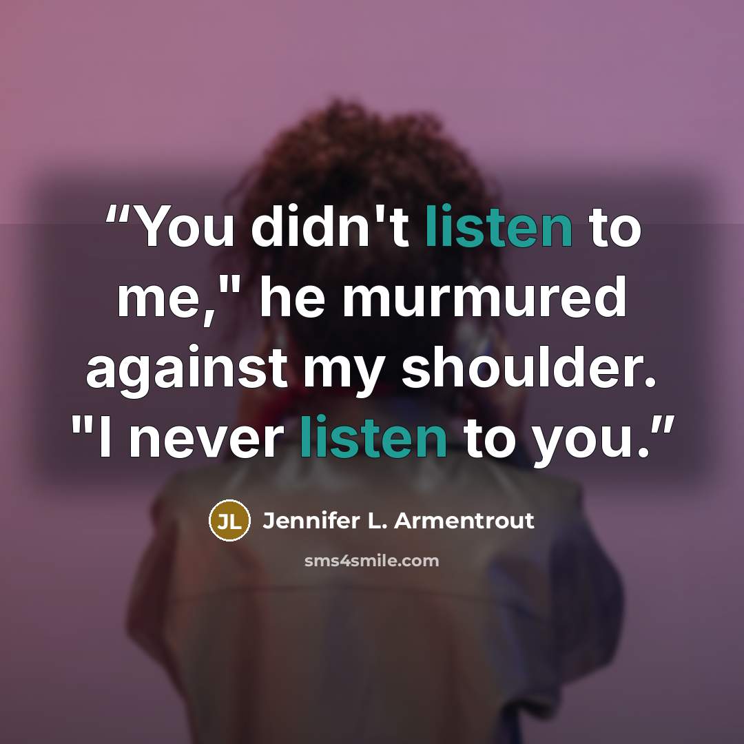 “You didn't listen to me," he murmured against my shoulder. "I never listen to you.” quote by Jennifer L. Armentrout