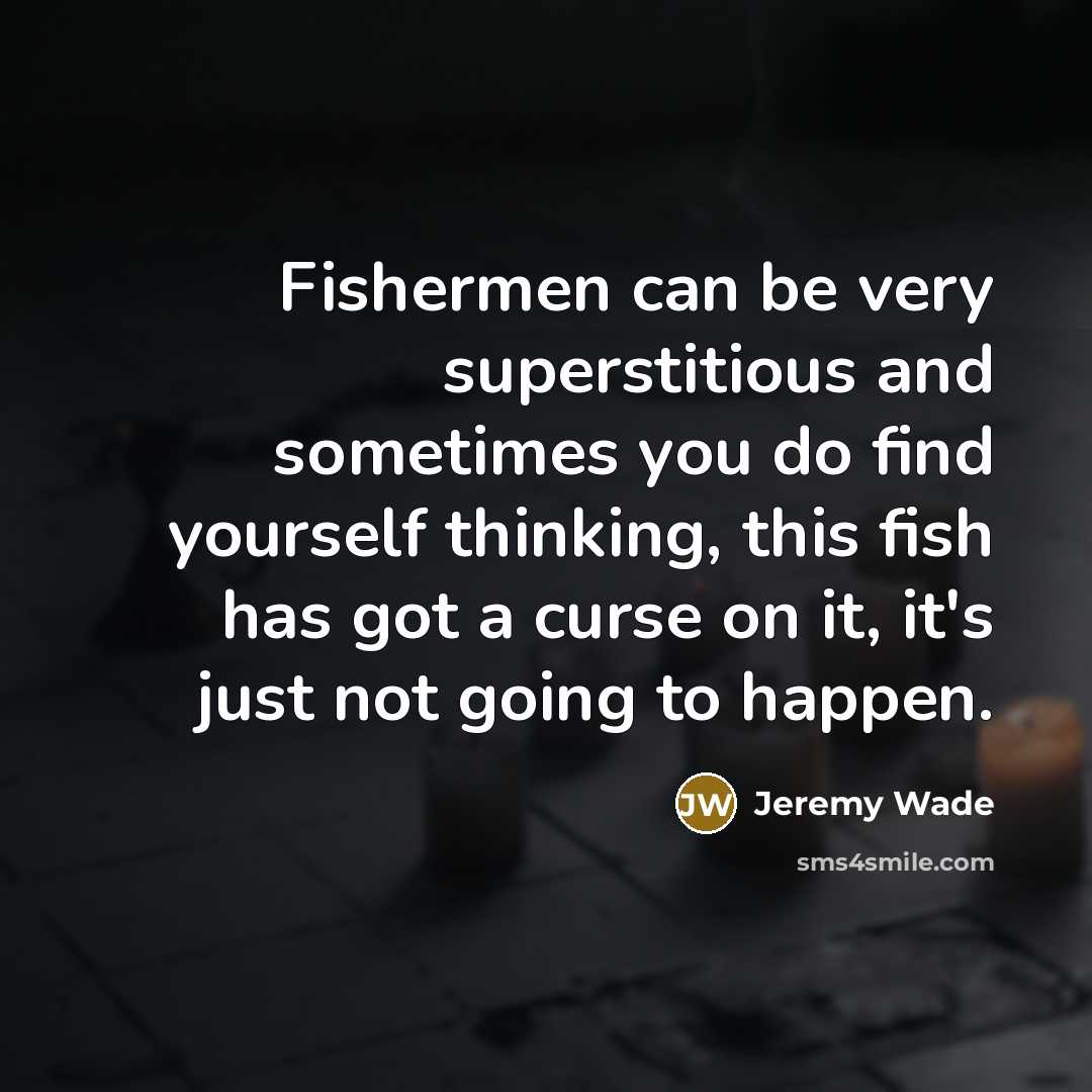 “Fishermen can be very superstitious and sometimes you do find yourself thinking, this fish has got a curse on it, it's just not going to happen.” quote by Jeremy Wade