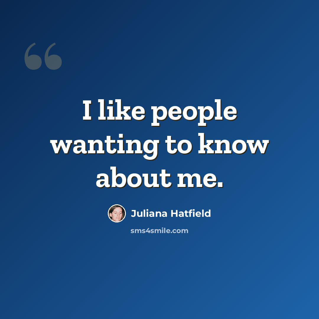 “I like people wanting to know about me.” quote by Juliana Hatfield