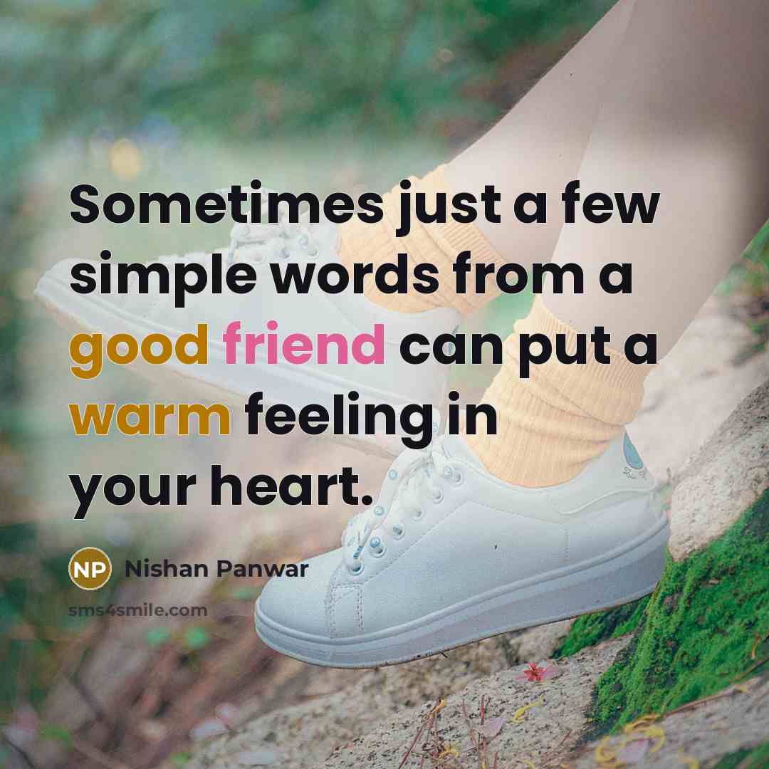 “Sometimes just a few simple words from a good friend can put a warm feeling in your heart.” quote by Nishan Panwar