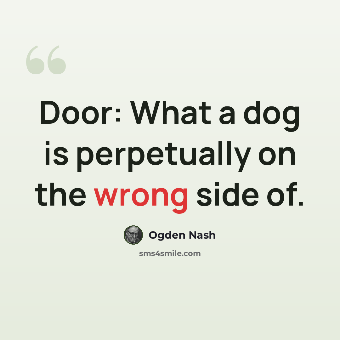 “Door: What a dog is perpetually on the wrong side of.” quote by Ogden Nash