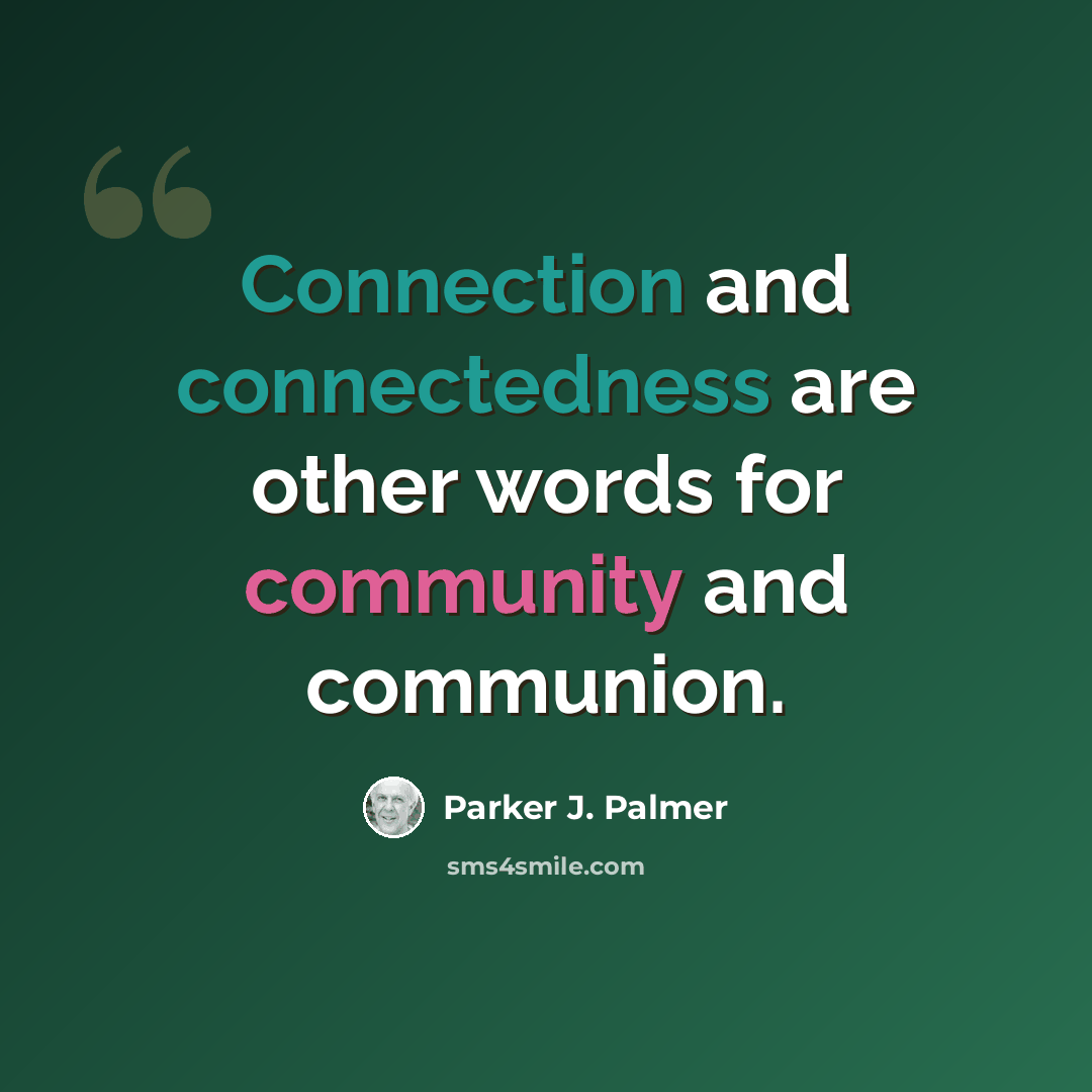 “Connection and connectedness are other words for community and communion.” quote by Parker J. Palmer