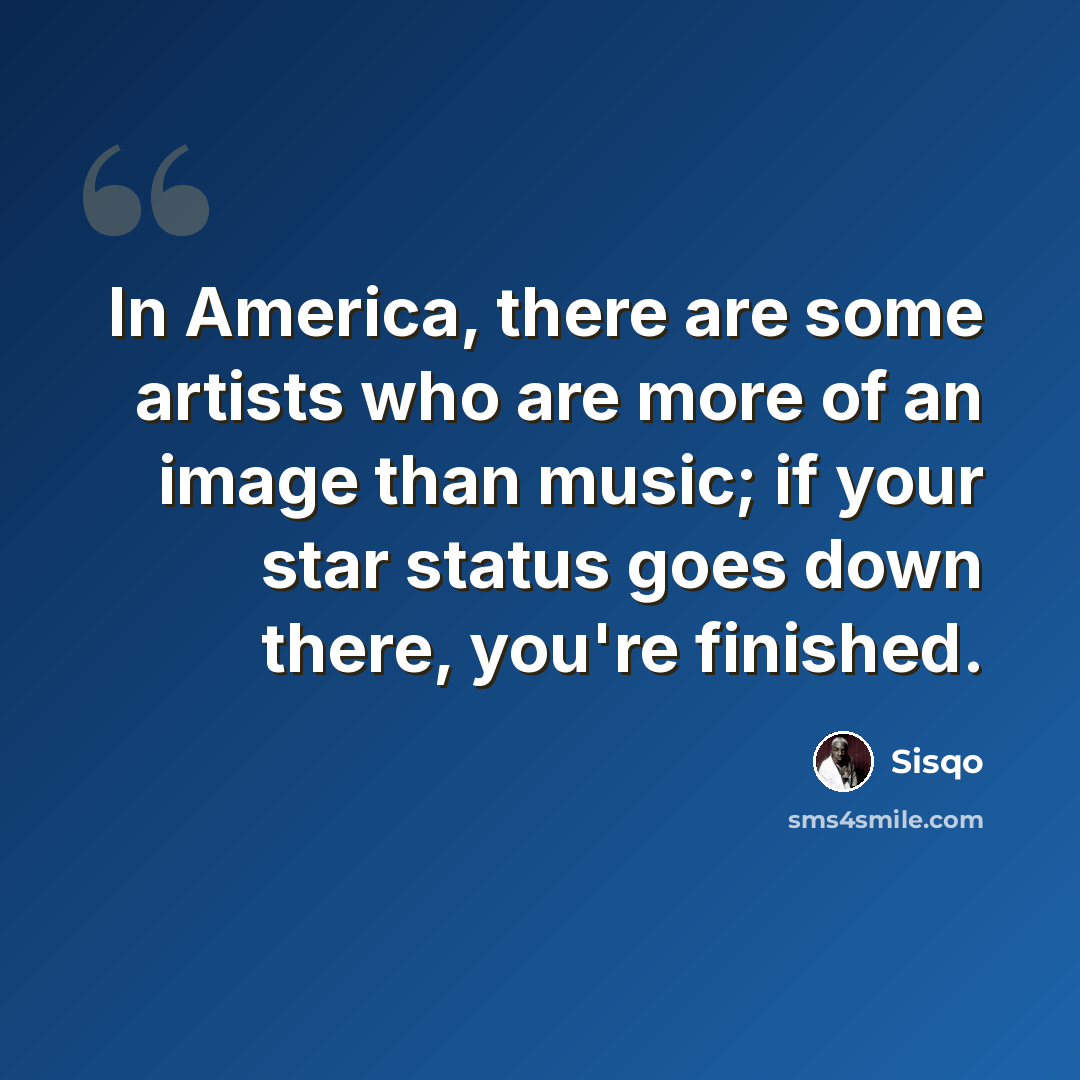 “In America, there are some artists who are more of an image than music; if your star status goes down there, you're finished.” quote by Sisqo