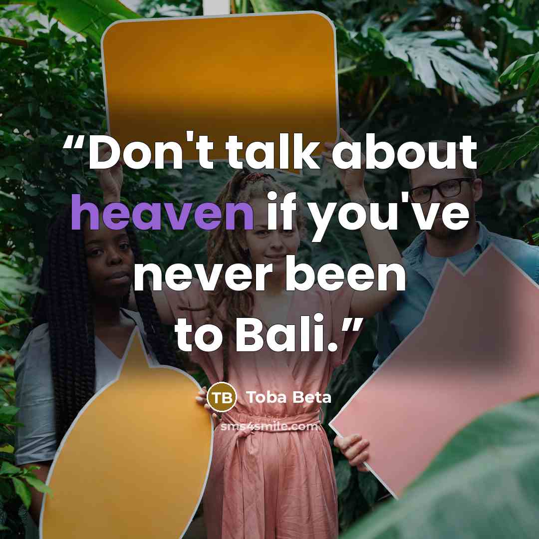 “Don't talk about heaven if you've never been to Bali.” quote by Toba Beta