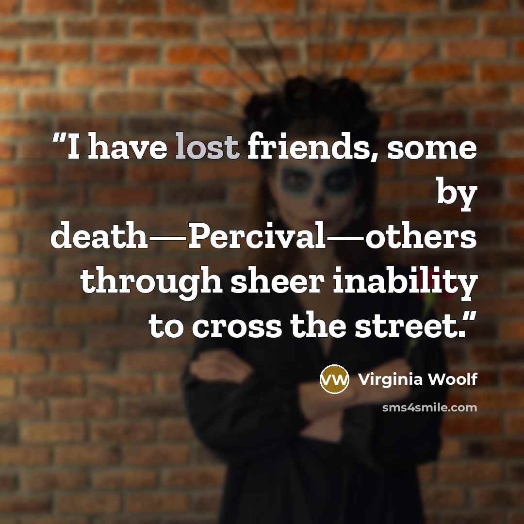 “I have lost friends, some by death—Percival—others through sheer inability to cross the street.” quote by Virginia Woolf