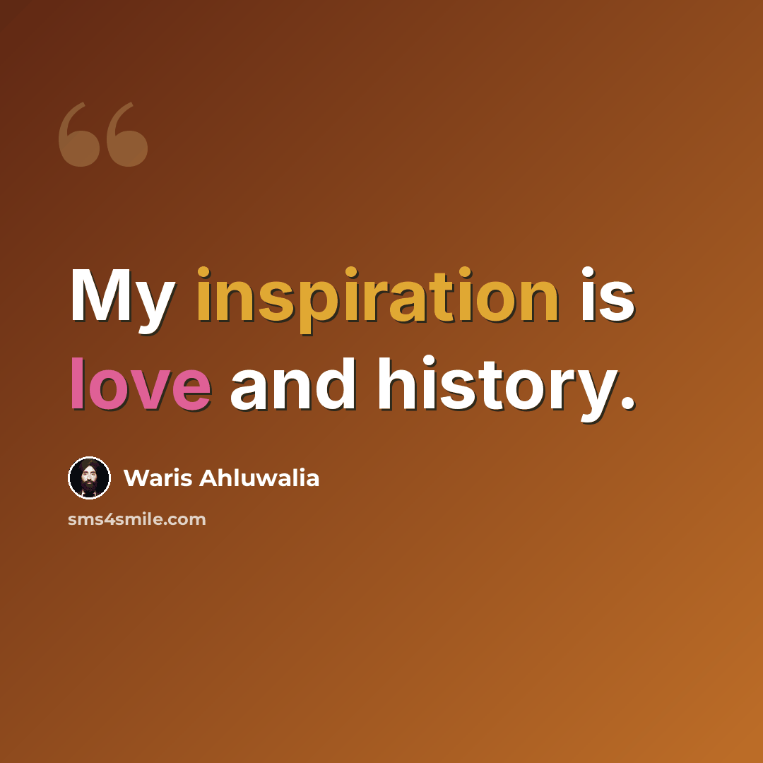 “My inspiration is love and history.” quote by Waris Ahluwalia