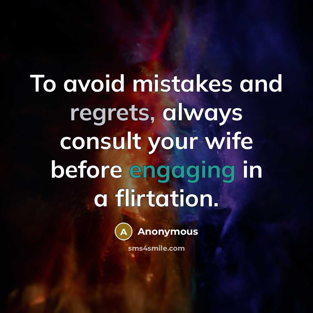 “To avoid mistakes and regrets, always consult your wife before engaging in a flirtation.” quote by Anonymous
