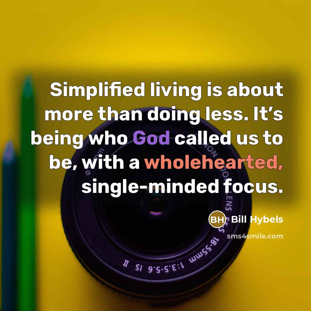 “Simplified living is about more than doing less. It’s being who God called us to be, with a wholehearted, single-minded focus.” quote by Bill Hybels