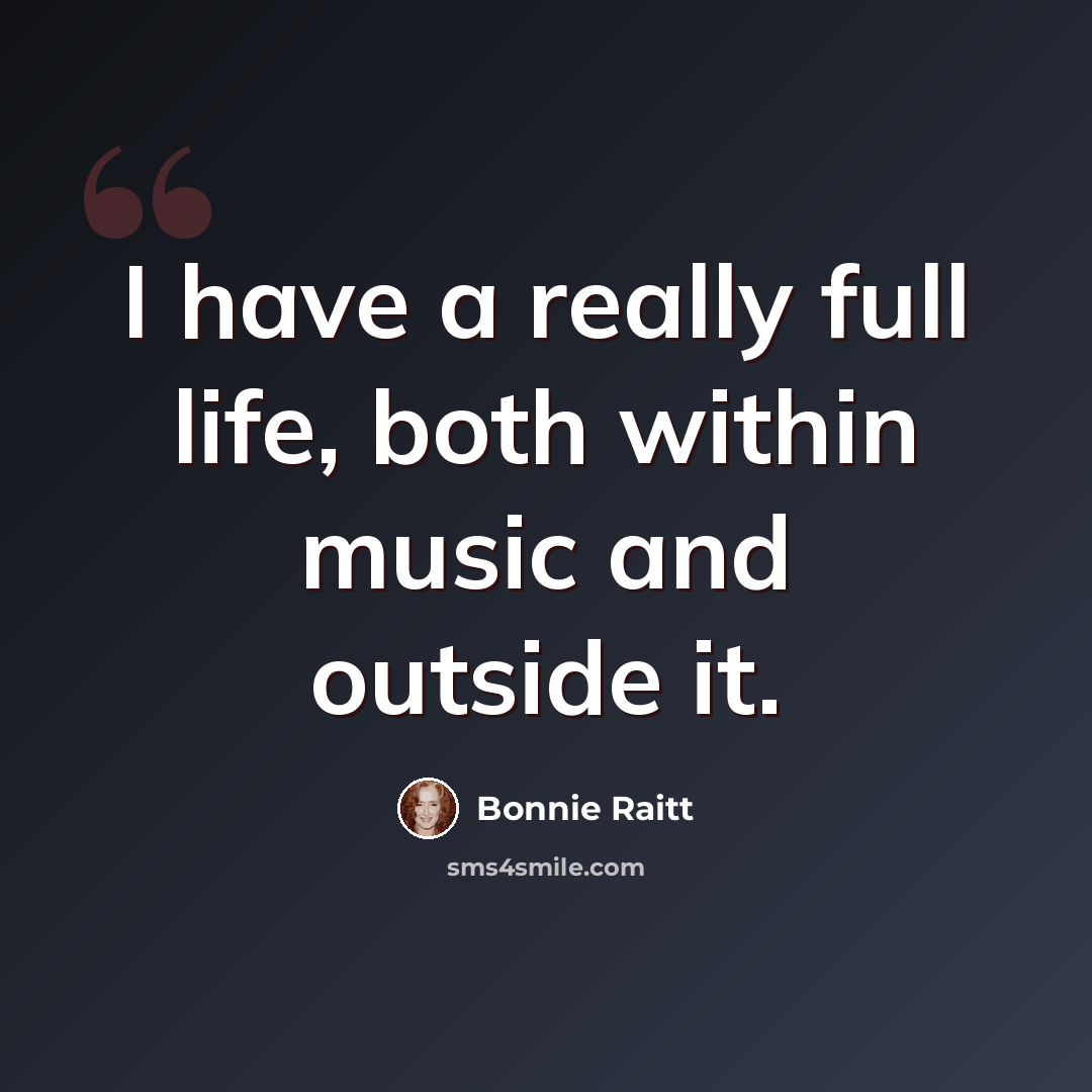 “I have a really full life, both within music and outside it.” quote by Bonnie Raitt
