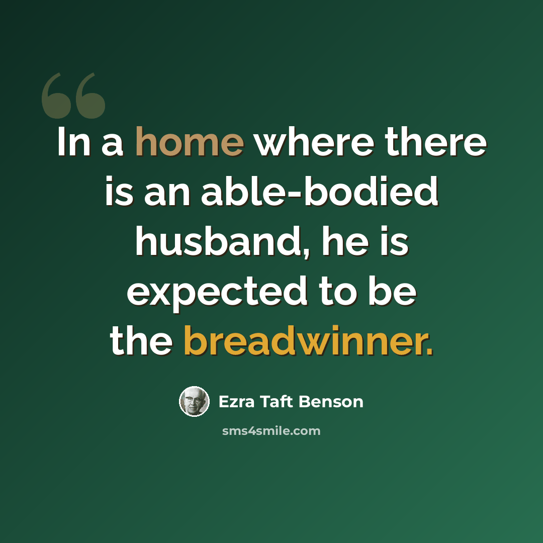 “In a home where there is an able-bodied husband, he is expected to be the breadwinner.” quote by Ezra Taft Benson