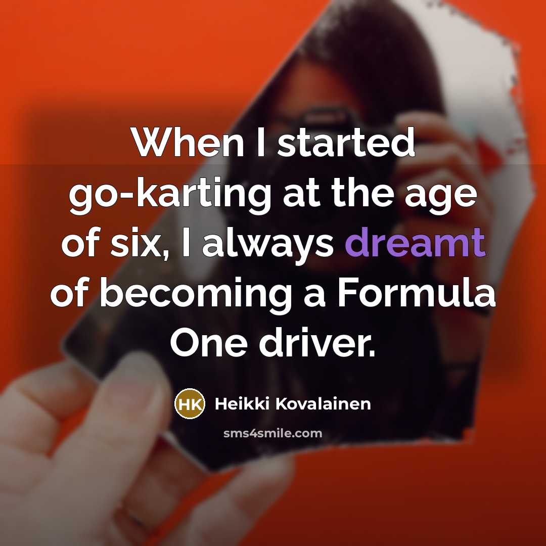 “When I started go-karting at the age of six, I always dreamt of becoming a Formula One driver.” quote by Heikki Kovalainen