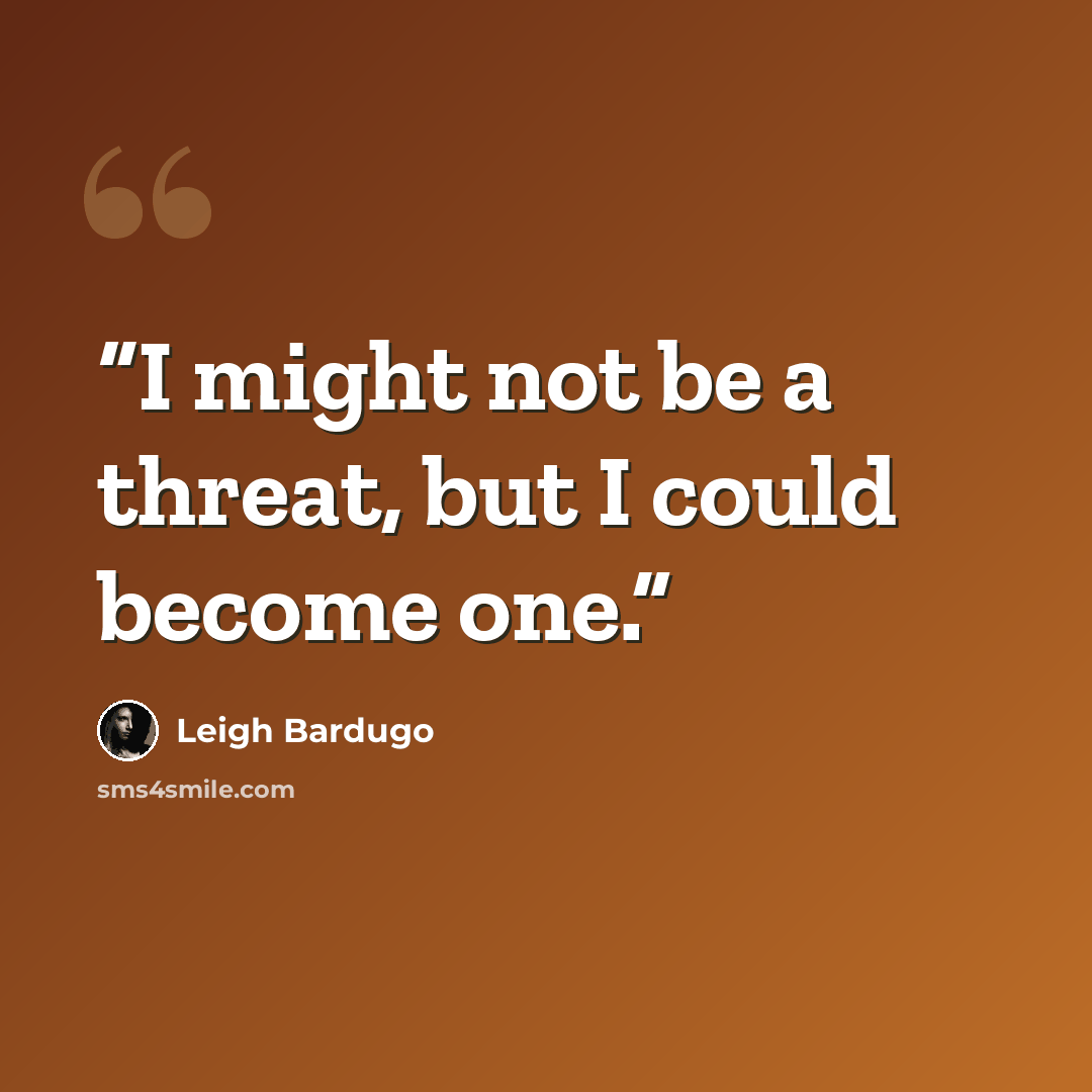 “I might not be a threat, but I could become one.” quote by Leigh Bardugo