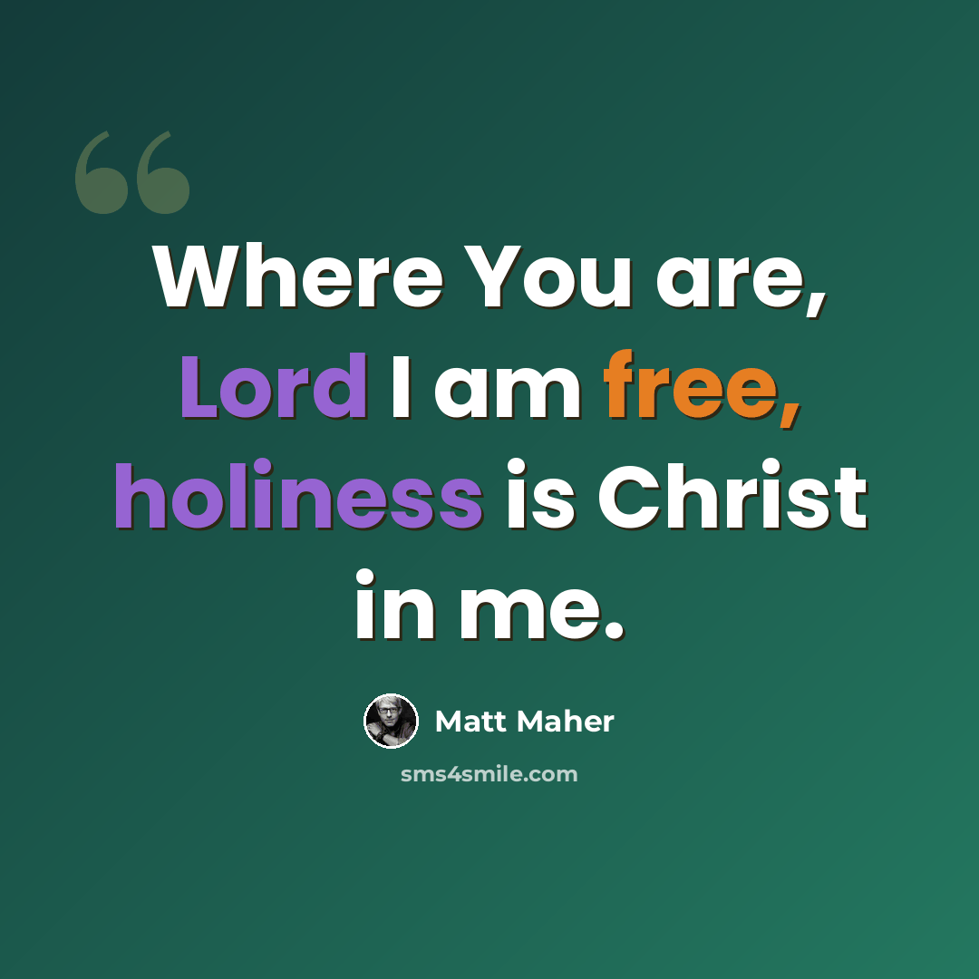 “Where You are, Lord I am free, holiness is Christ in me.” quote by Matt Maher