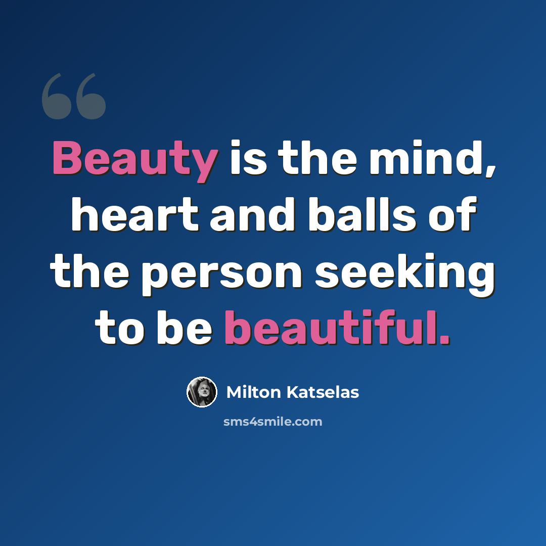 “Beauty is the mind, heart and balls of the person seeking to be beautiful.” quote by Milton Katselas