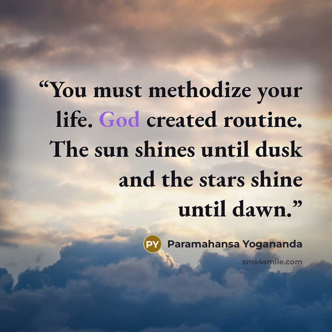 “You must methodize your life. God created routine. The sun shines until dusk and the stars shine until dawn.” quote by Paramahansa Yogananda