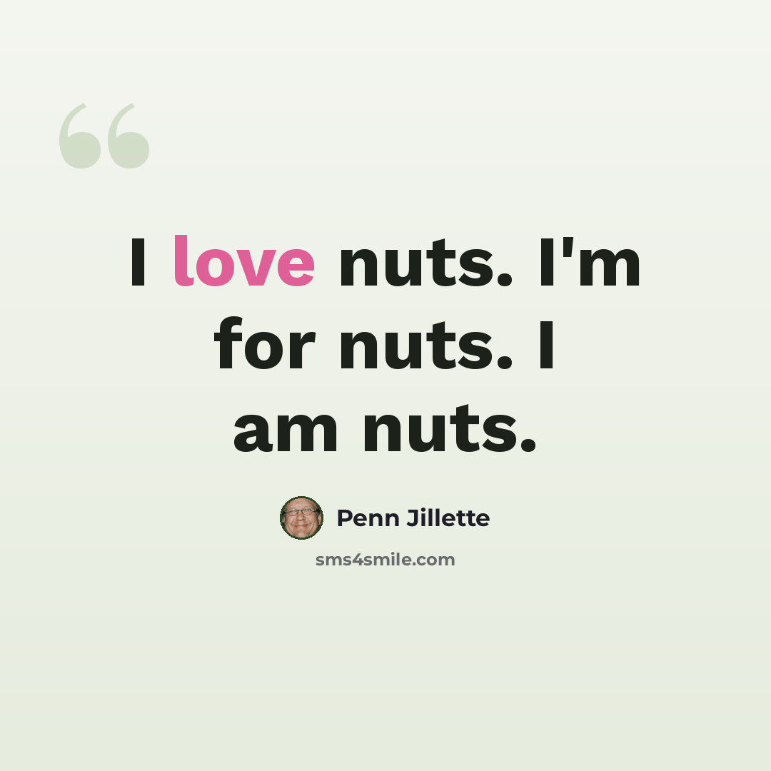 “I love nuts. I'm for nuts. I am nuts.” quote by Penn Jillette