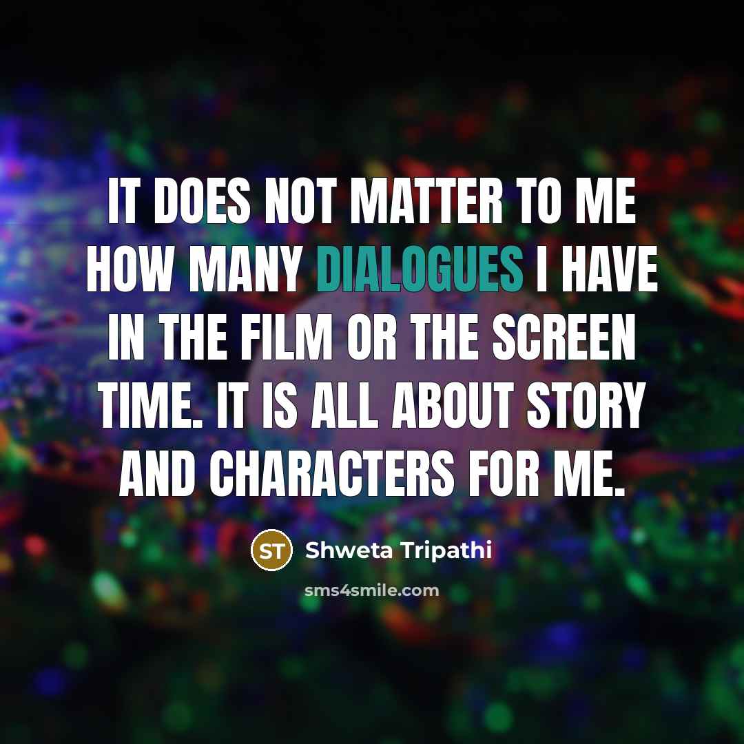 “It does not matter to me how many dialogues I have in the film or the screen time. It is all about story and characters for me.” quote by Shweta Tripathi