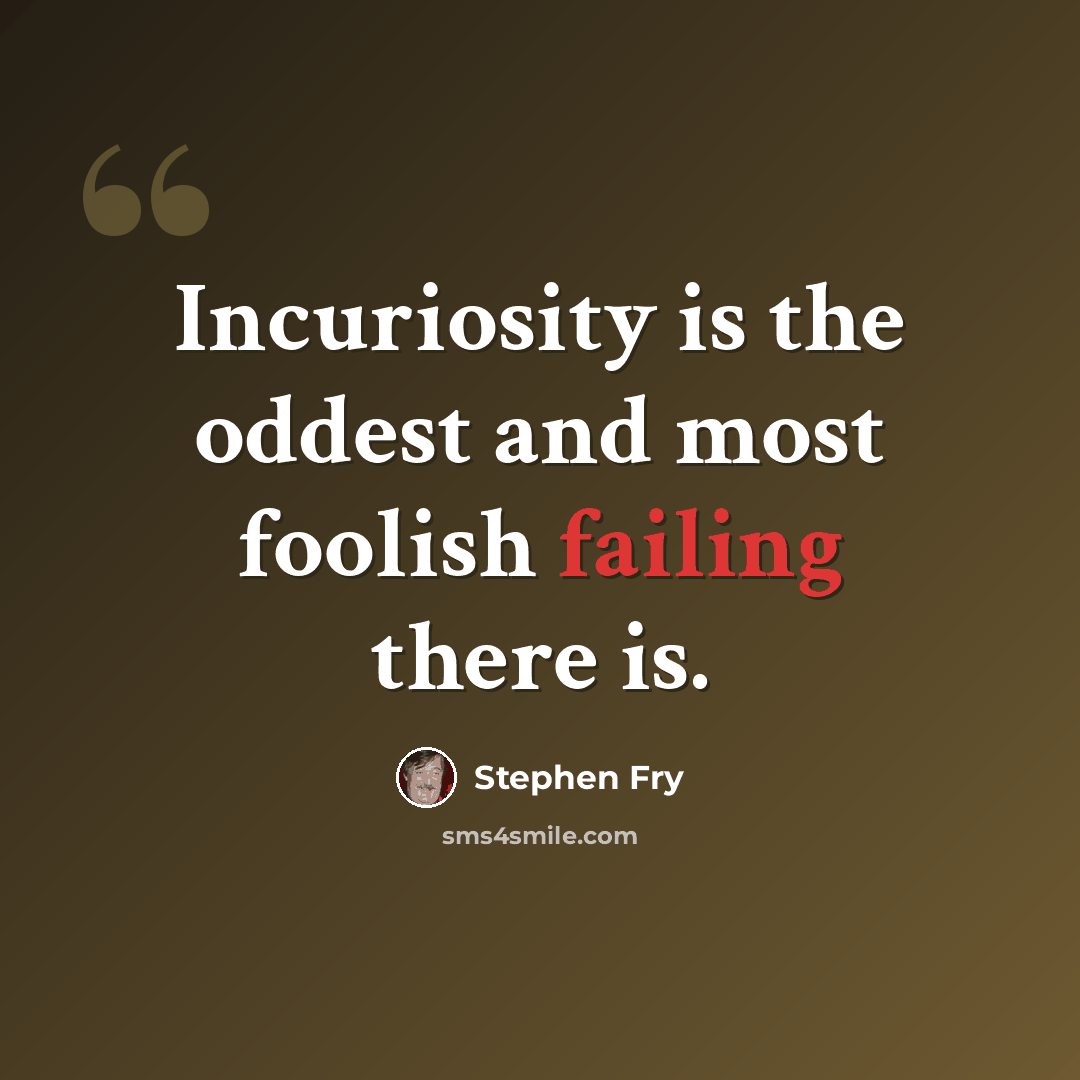 “Incuriosity is the oddest and most foolish failing there is.” quote by Stephen Fry
