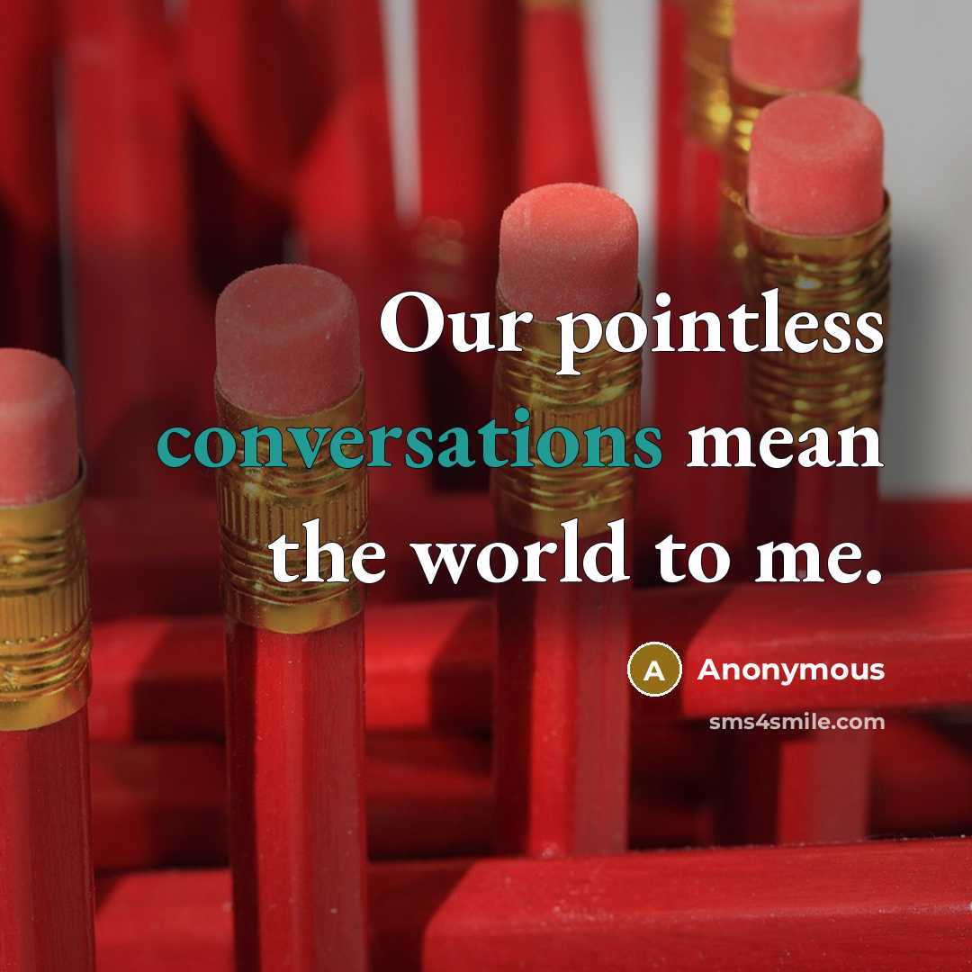 “Our pointless conversations mean the world to me.” quote by Anonymous