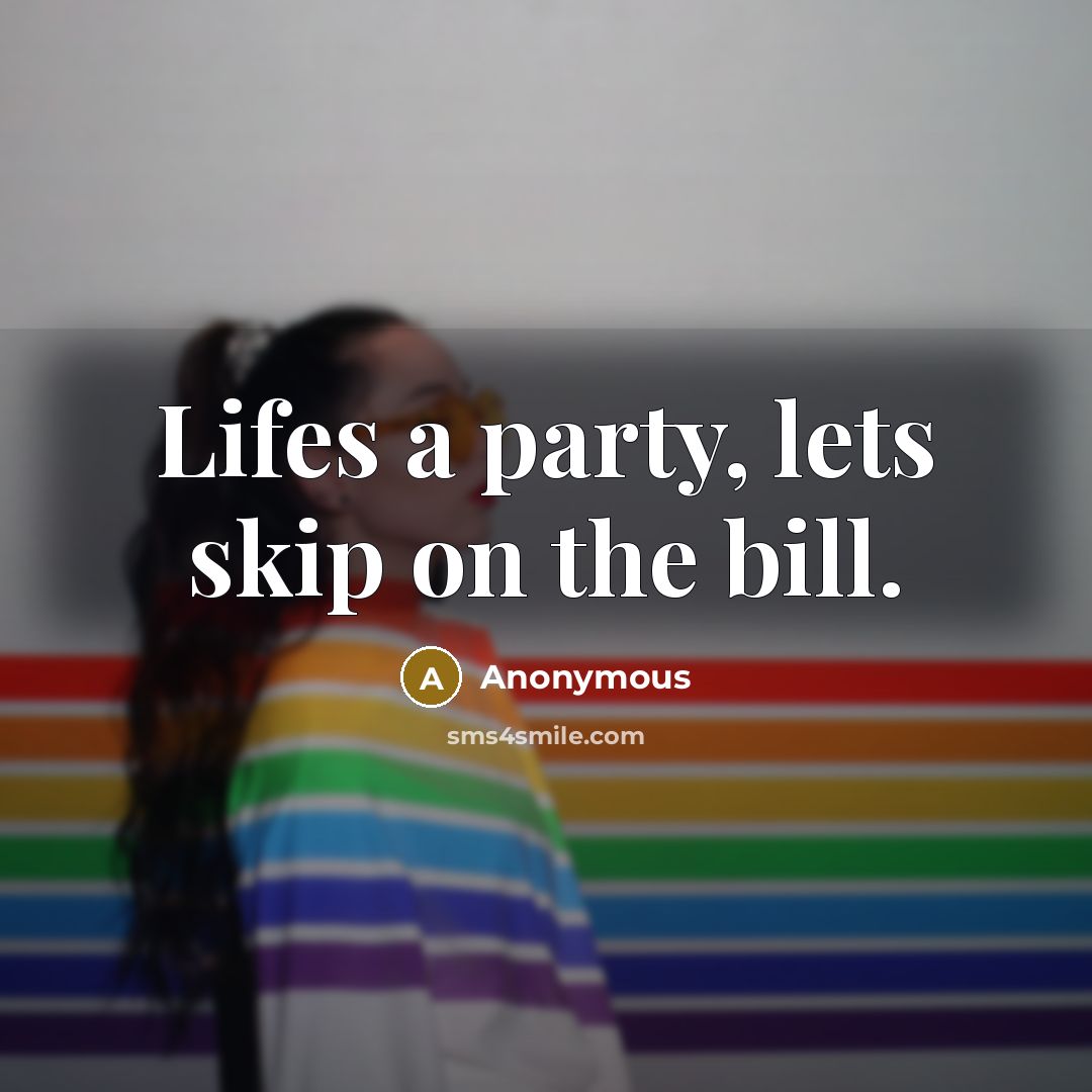 “Lifes a party, lets skip on the bill.” quote by Anonymous