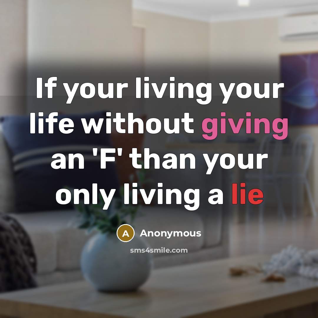 “If your living your life without giving an 'F' than your only living a lie” quote by Anonymous