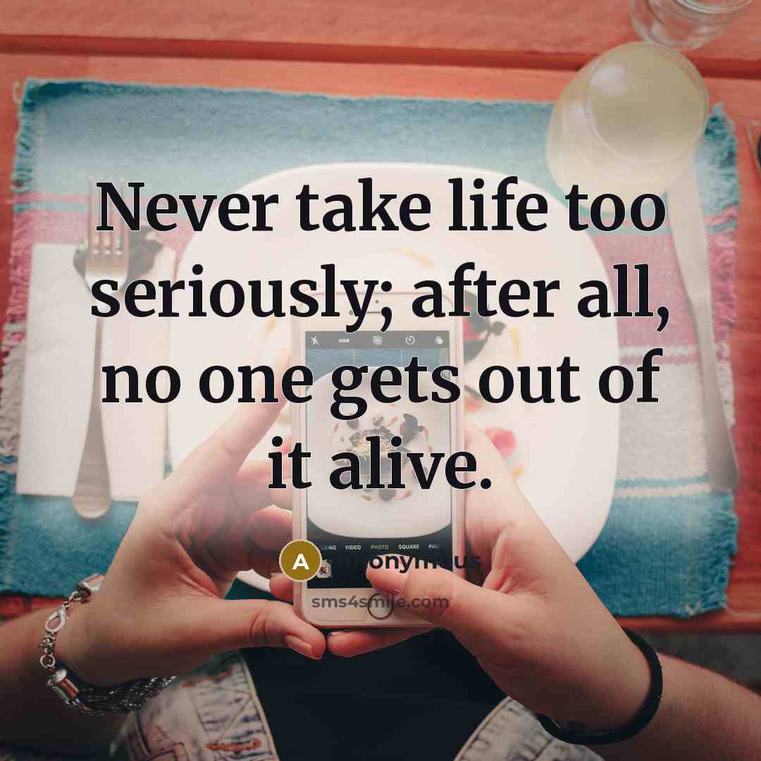 “Never take life too seriously; after all, no one gets out of it alive.” quote by Anonymous