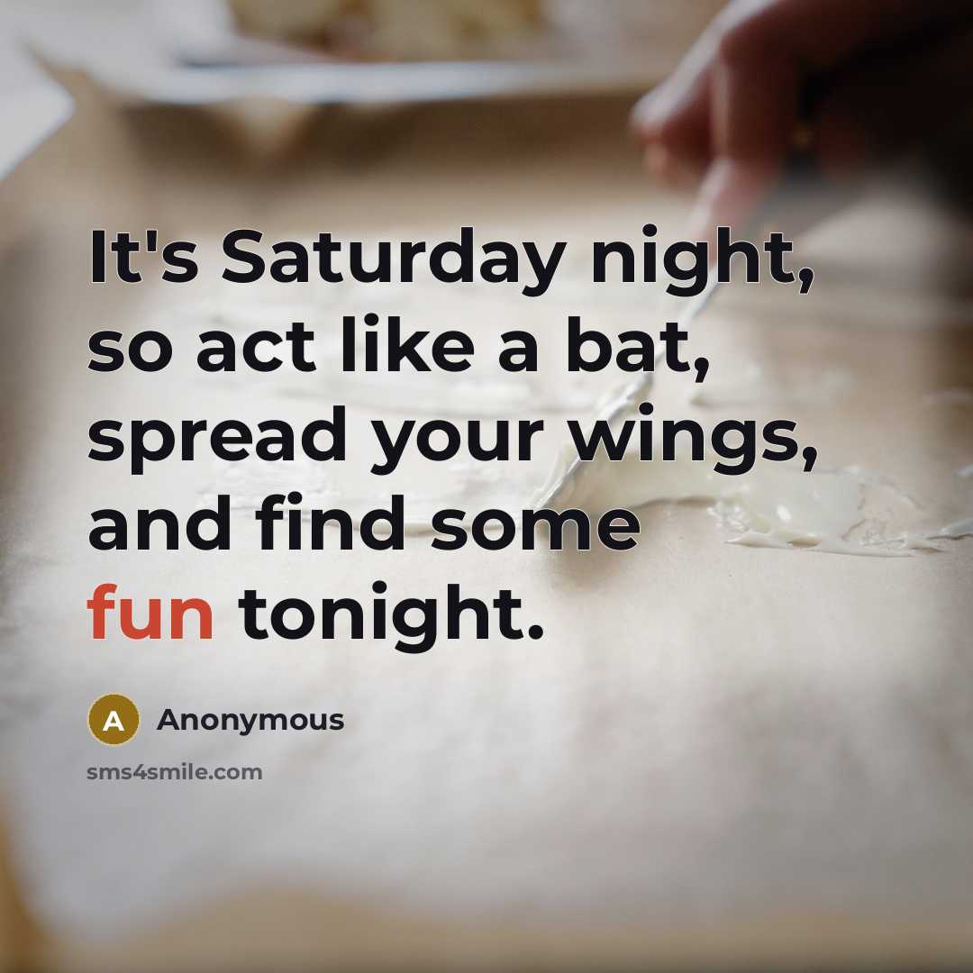 “It's Saturday night, so act like a bat, spread your wings, and find some fun tonight.” quote by Anonymous