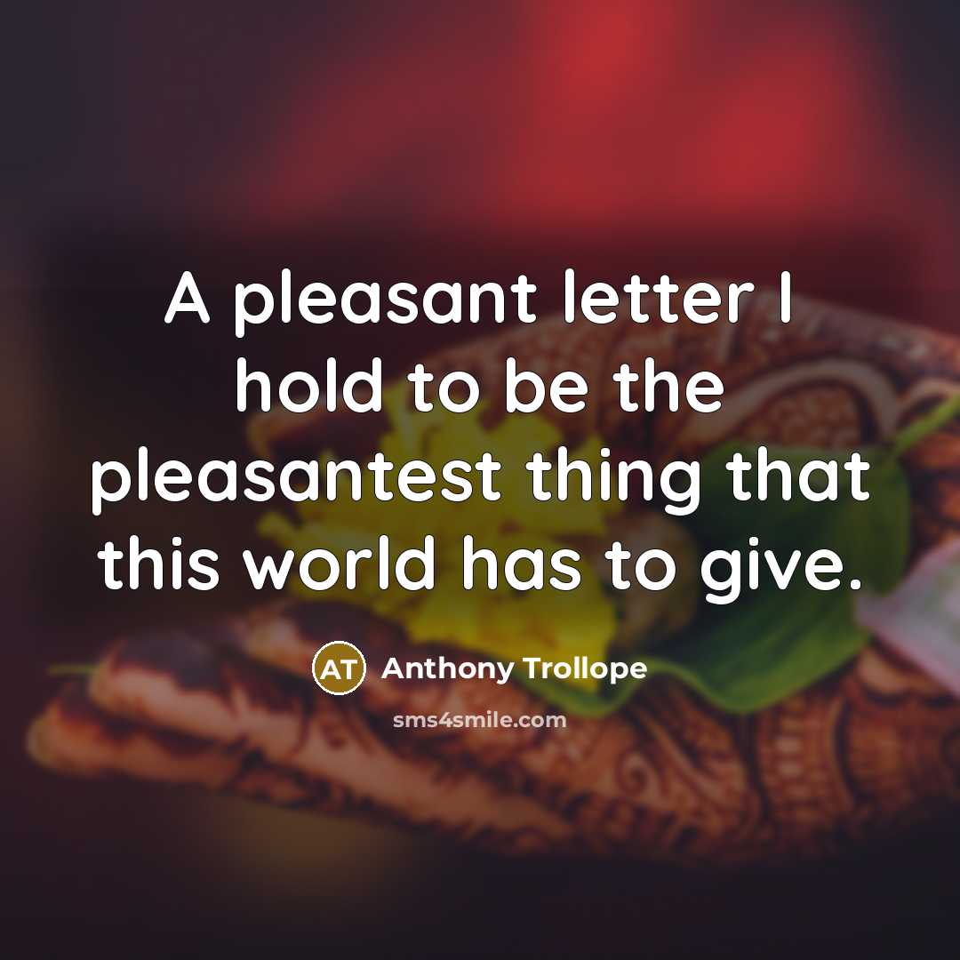 “A pleasant letter I hold to be the pleasantest thing that this world has to give.” quote by Anthony Trollope