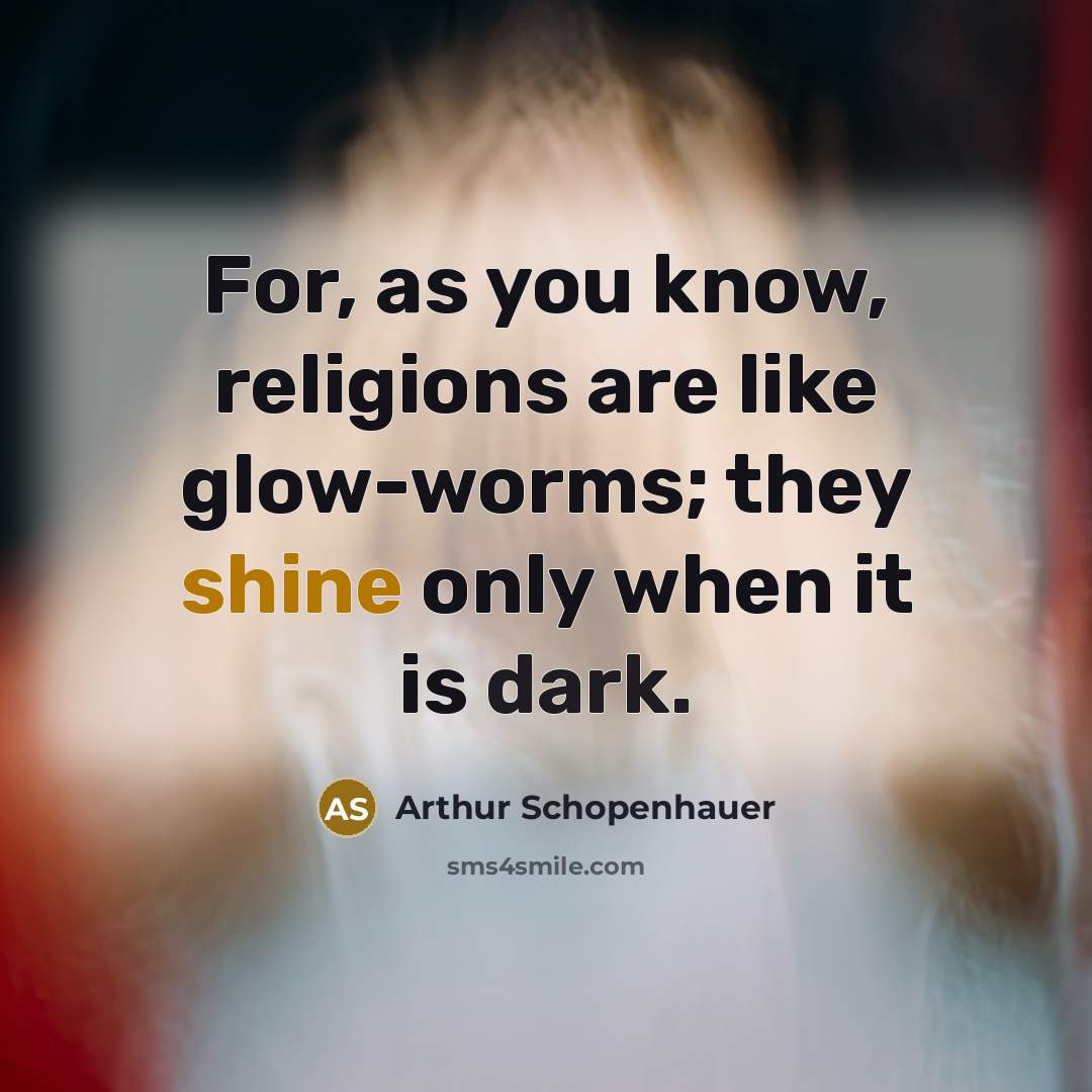 “For, as you know, religions are like glow-worms; they shine only when it is dark.” quote by Arthur Schopenhauer