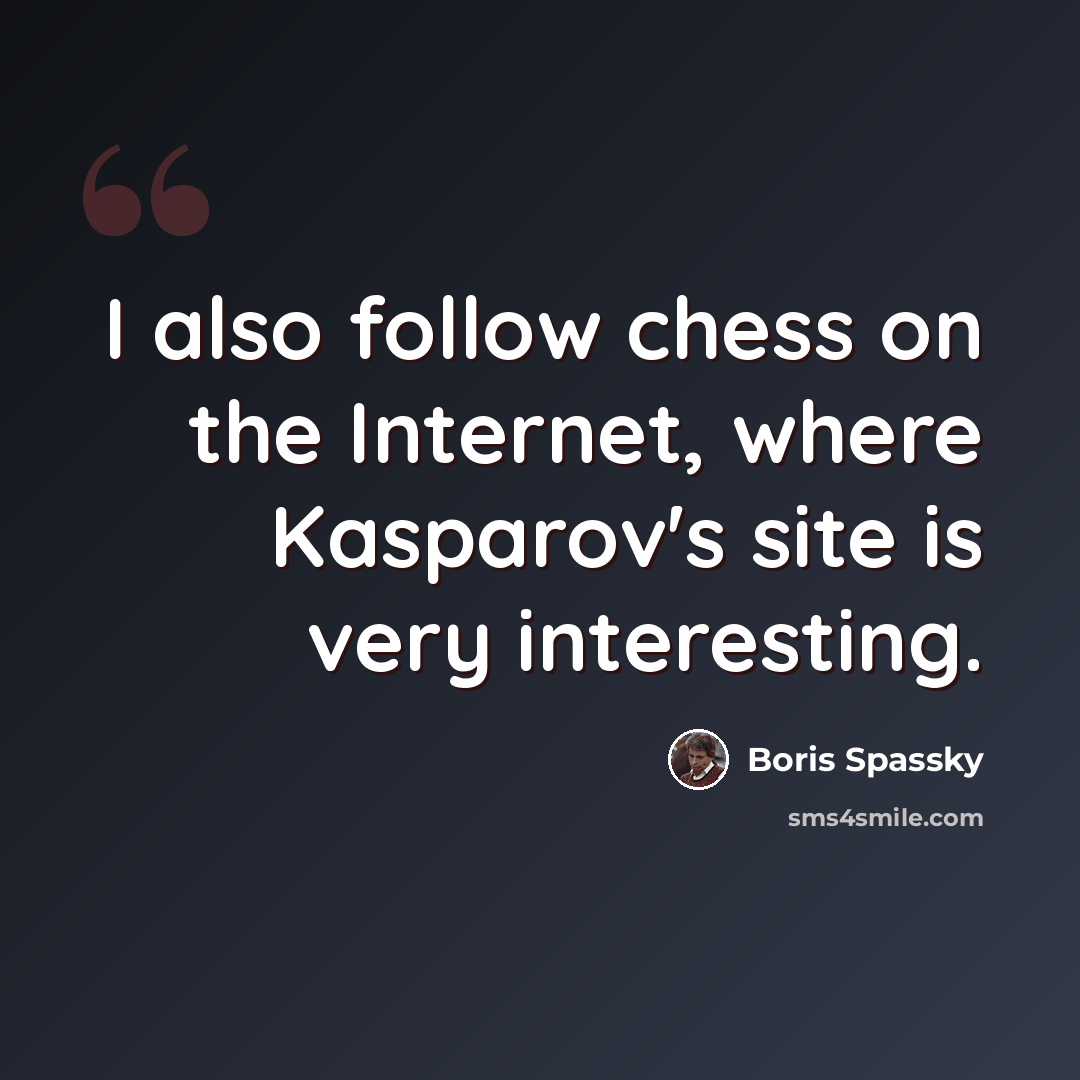 “I also follow chess on the Internet, where Kasparov's site is very interesting.” quote by Boris Spassky