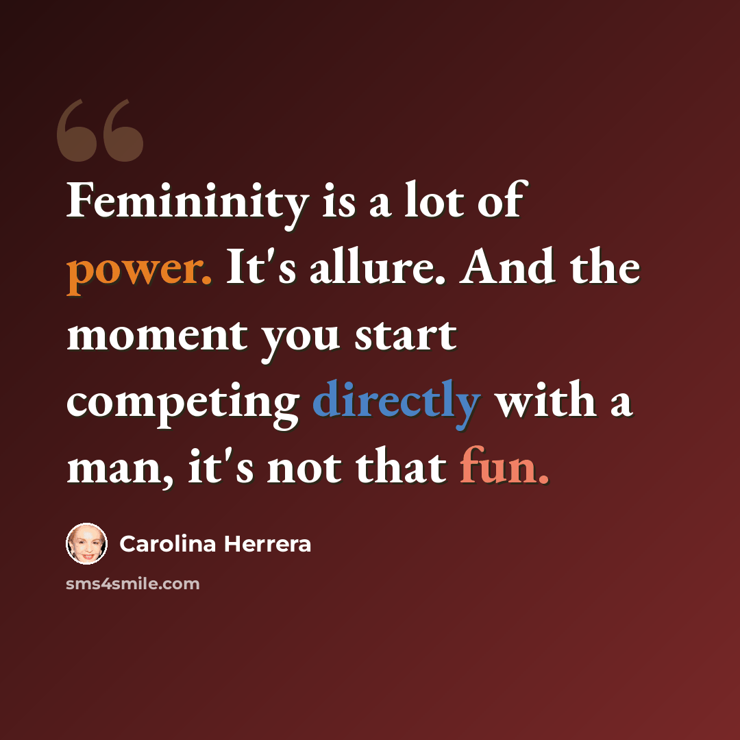 “Femininity is a lot of power. It's allure. And the moment you start competing directly with a man, it's not that fun.” quote by Carolina Herrera