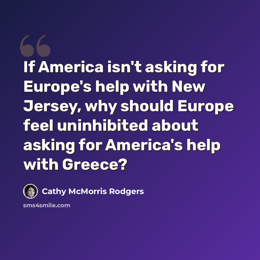 “If America isn't asking for Europe's help with New Jersey, why should Europe feel uninhibited about asking for America's help with Greece?” quote by Cathy McMorris Rodgers