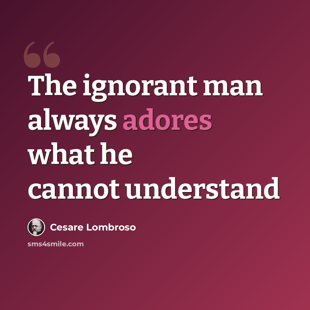 “The ignorant man always adores what he cannot understand” quote by Cesare Lombroso