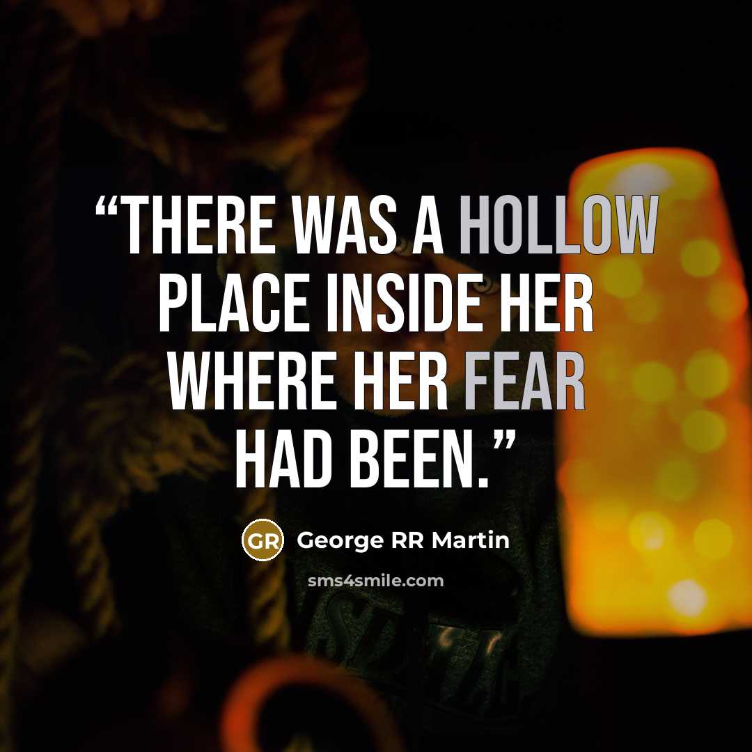 “There was a hollow place inside her where her fear had been.” quote by George RR Martin