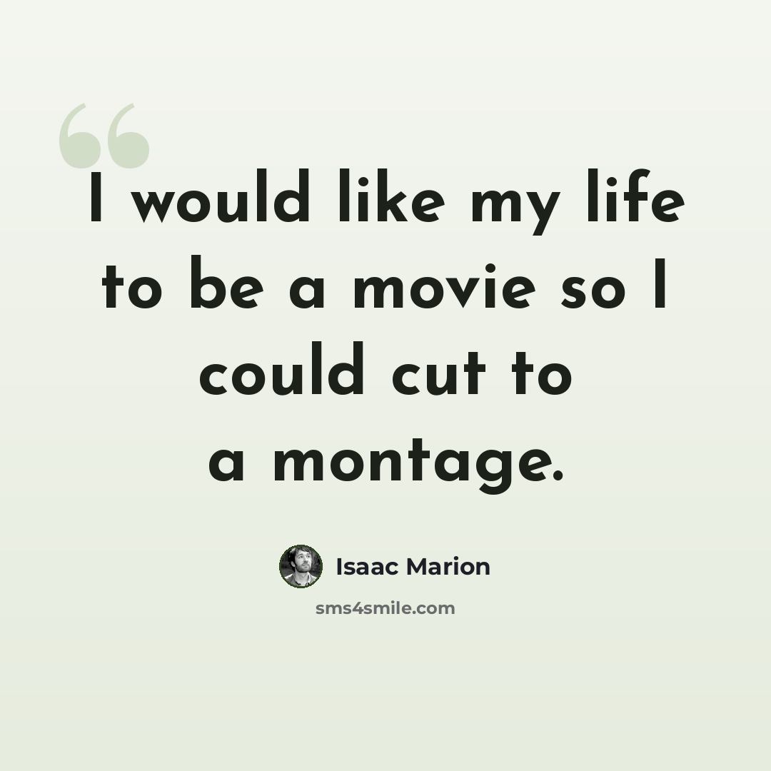 “I would like my life to be a movie so I could cut to a montage.” quote by Isaac Marion