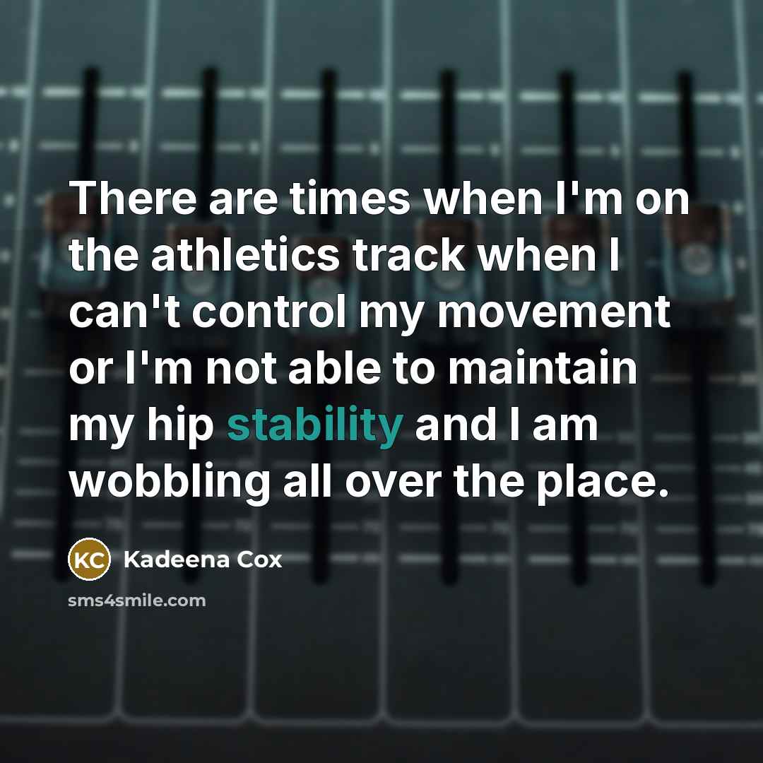 “There are times when I'm on the athletics track when I can't control my movement or I'm not able to maintain my hip stability and I am wobbling all over the place.” quote by Kadeena Cox
