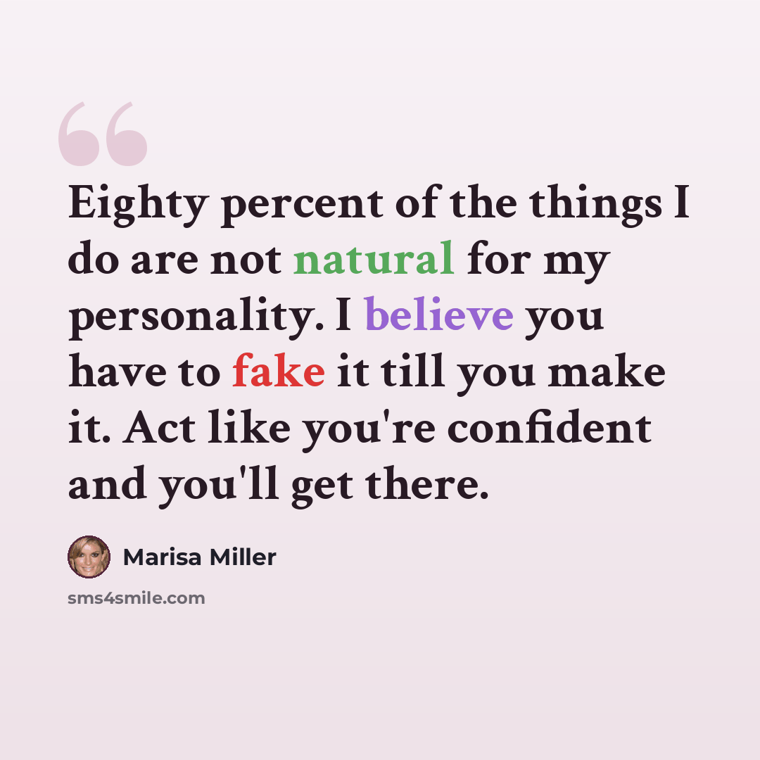 “Eighty percent of the things I do are not natural for my personality. I believe you have to fake it till you make it. Act like you're confident and you'll get there.” quote by Marisa Miller