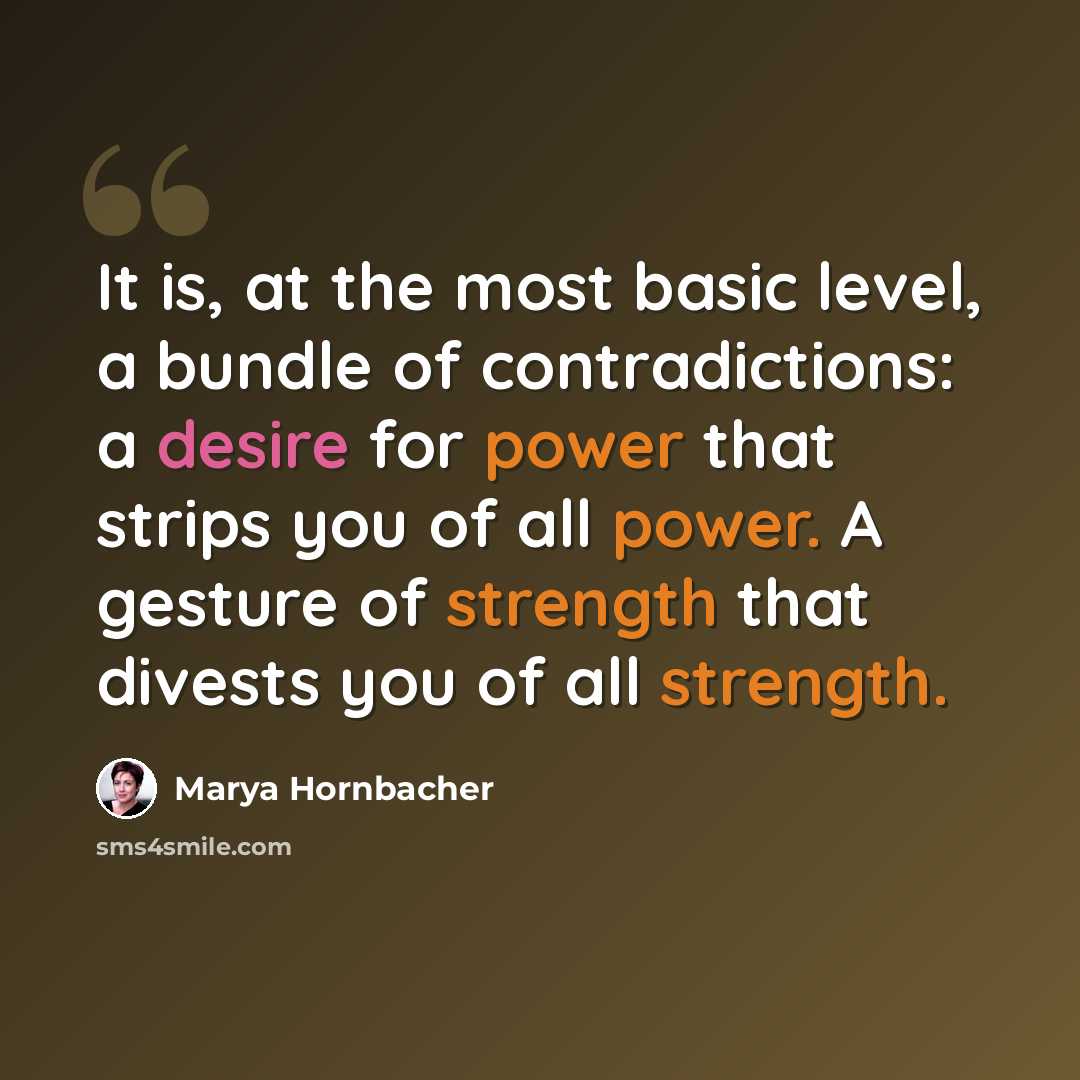 “It is, at the most basic level, a bundle of contradictions: a desire for power that strips you of all power. A gesture of strength that divests you of all strength.” quote by Marya Hornbacher
