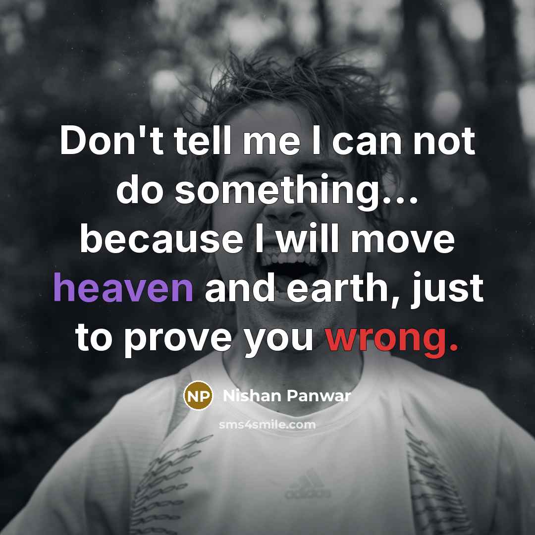 “Don't tell me I can not do something... because I will move heaven and earth, just to prove you wrong.” quote by Nishan Panwar