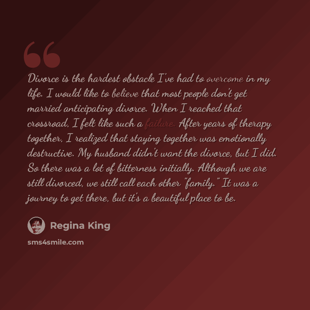 “Divorce is the hardest obstacle I've had to overcome in my life. I would like to believe that most people don't get married anticipating divorce. When I reached that crossroad, I felt like such a failure. After years of therapy together, I realized that staying together was emotionally…” quote by Regina King