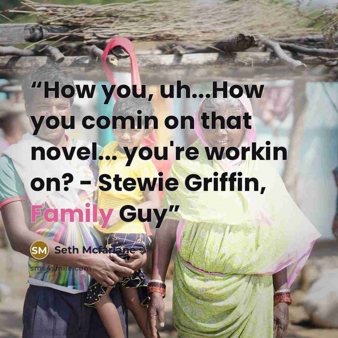 “How you, uh...How you comin on that novel... you're workin on? - Stewie Griffin, Family Guy” quote by Seth Mcfarlane