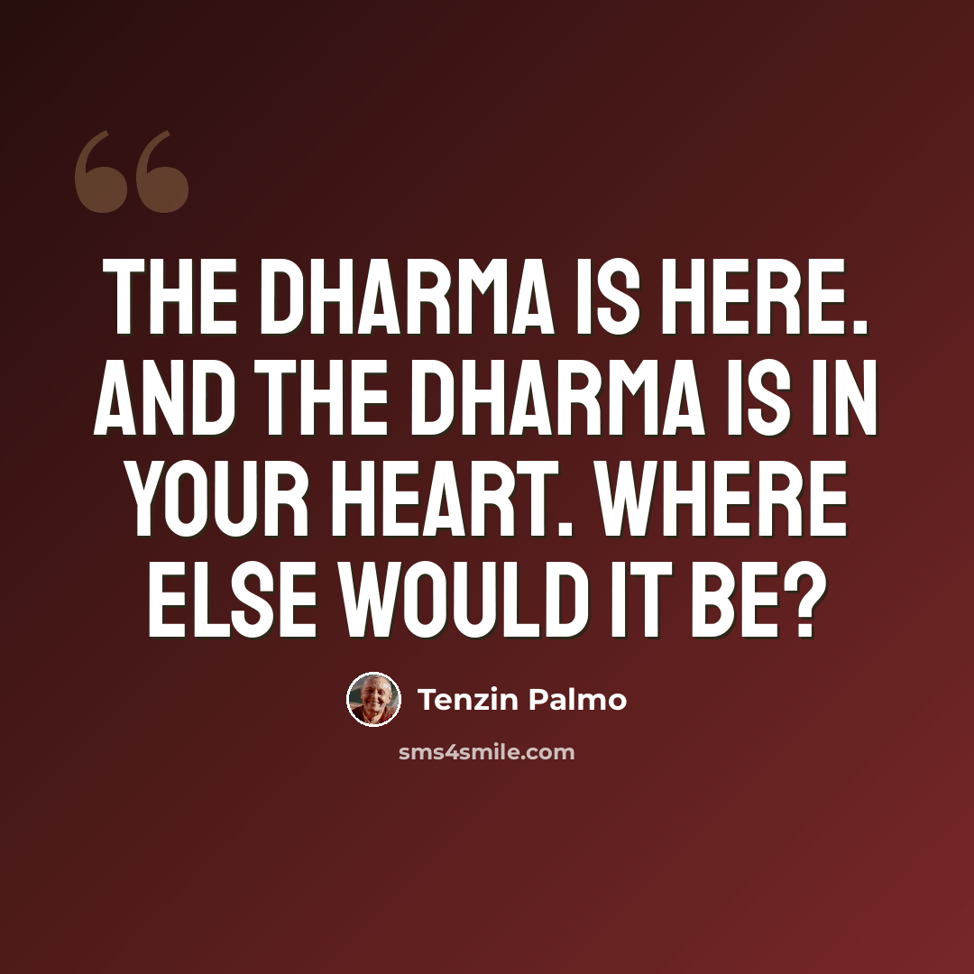 “The dharma is here. And the dharma is in your heart. Where else would it be?” quote by Tenzin Palmo