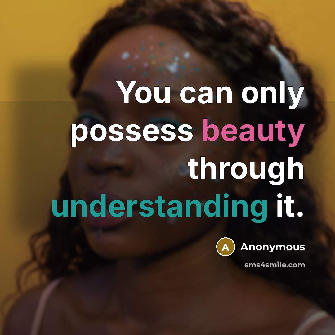 “You can only possess beauty through understanding it.” quote by Anonymous