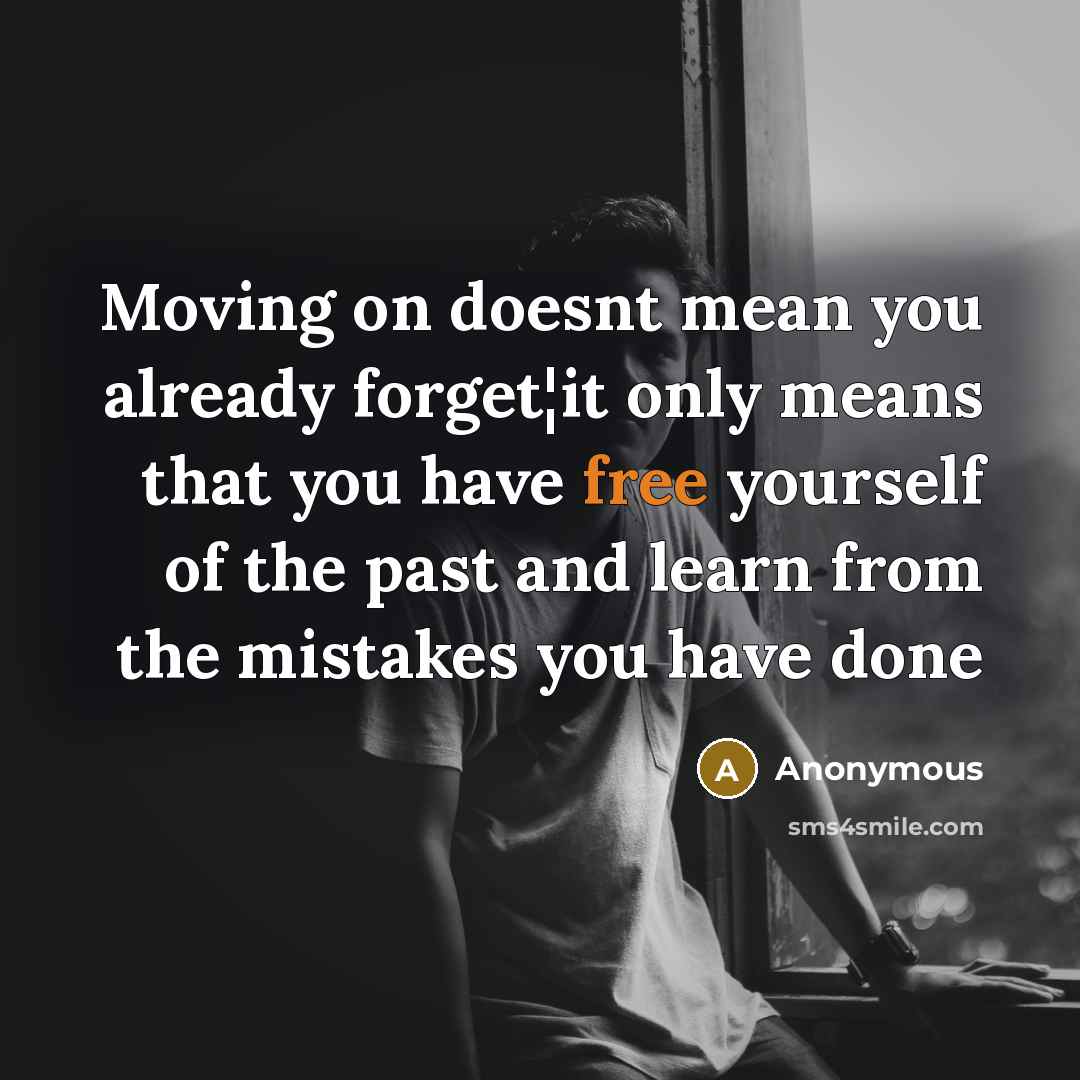 “Moving on doesnt mean you already forget¦it only means that you have free yourself of the past and learn from the mistakes you have done” quote by Anonymous