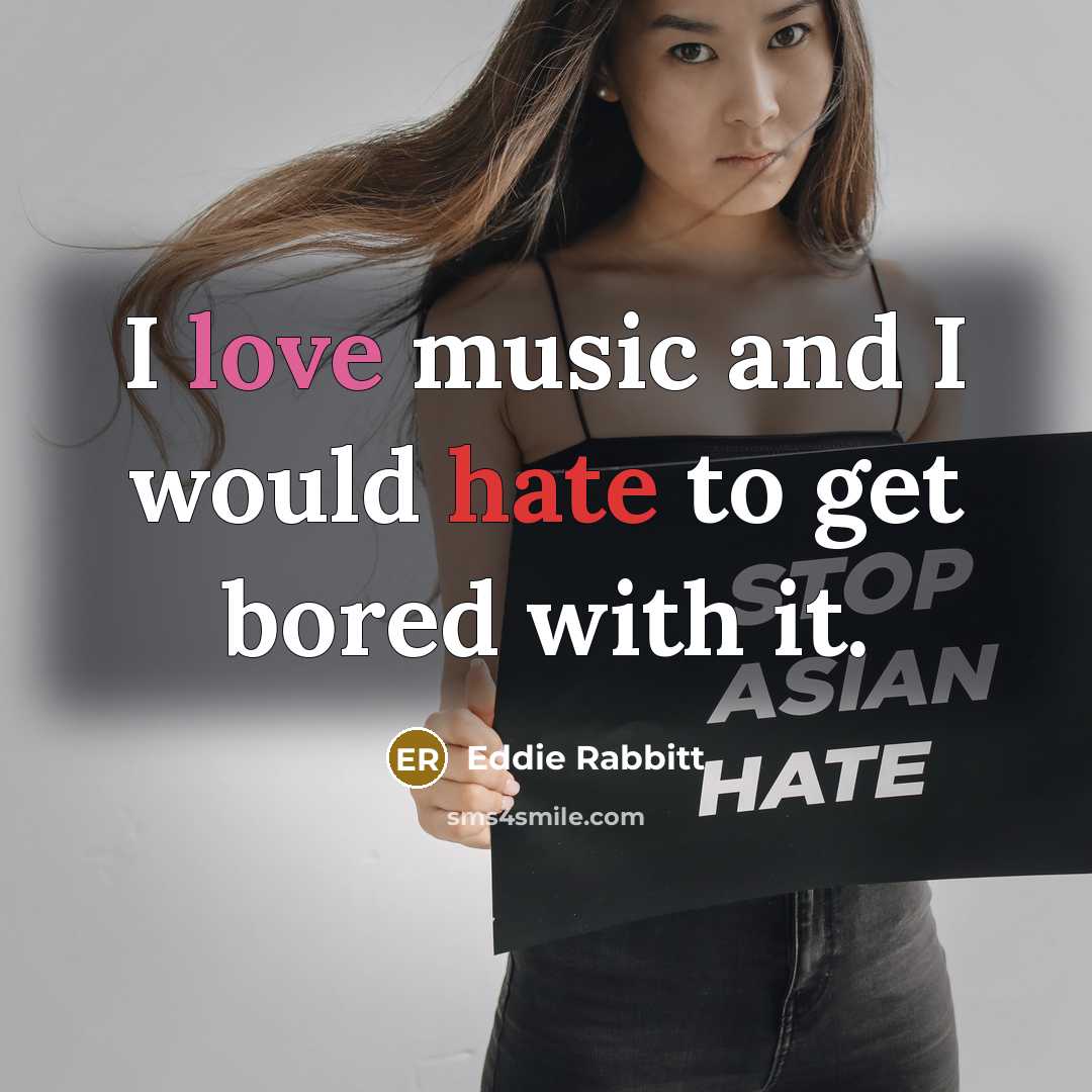 “I love music and I would hate to get bored with it.” quote by Eddie Rabbitt