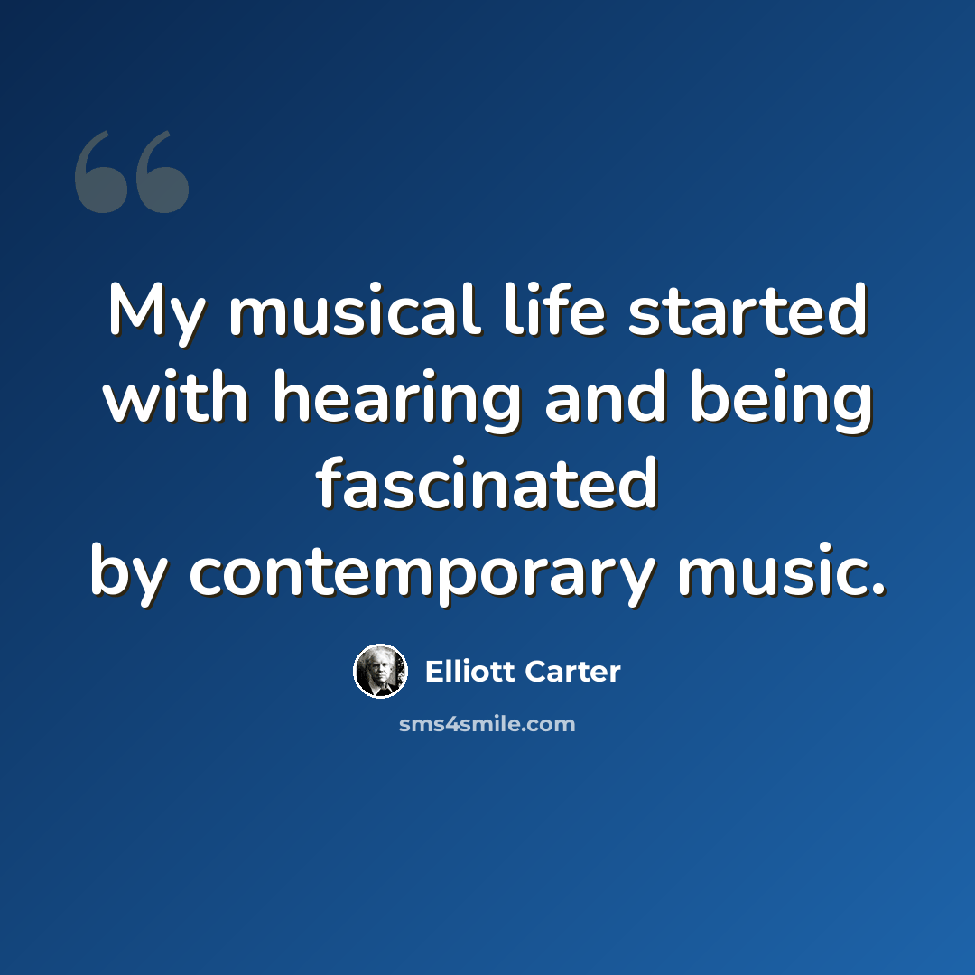 “My musical life started with hearing and being fascinated by contemporary music.” quote by Elliott Carter