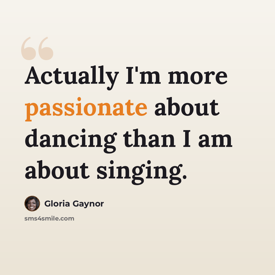 “Actually I'm more passionate about dancing than I am about singing.” quote by Gloria Gaynor