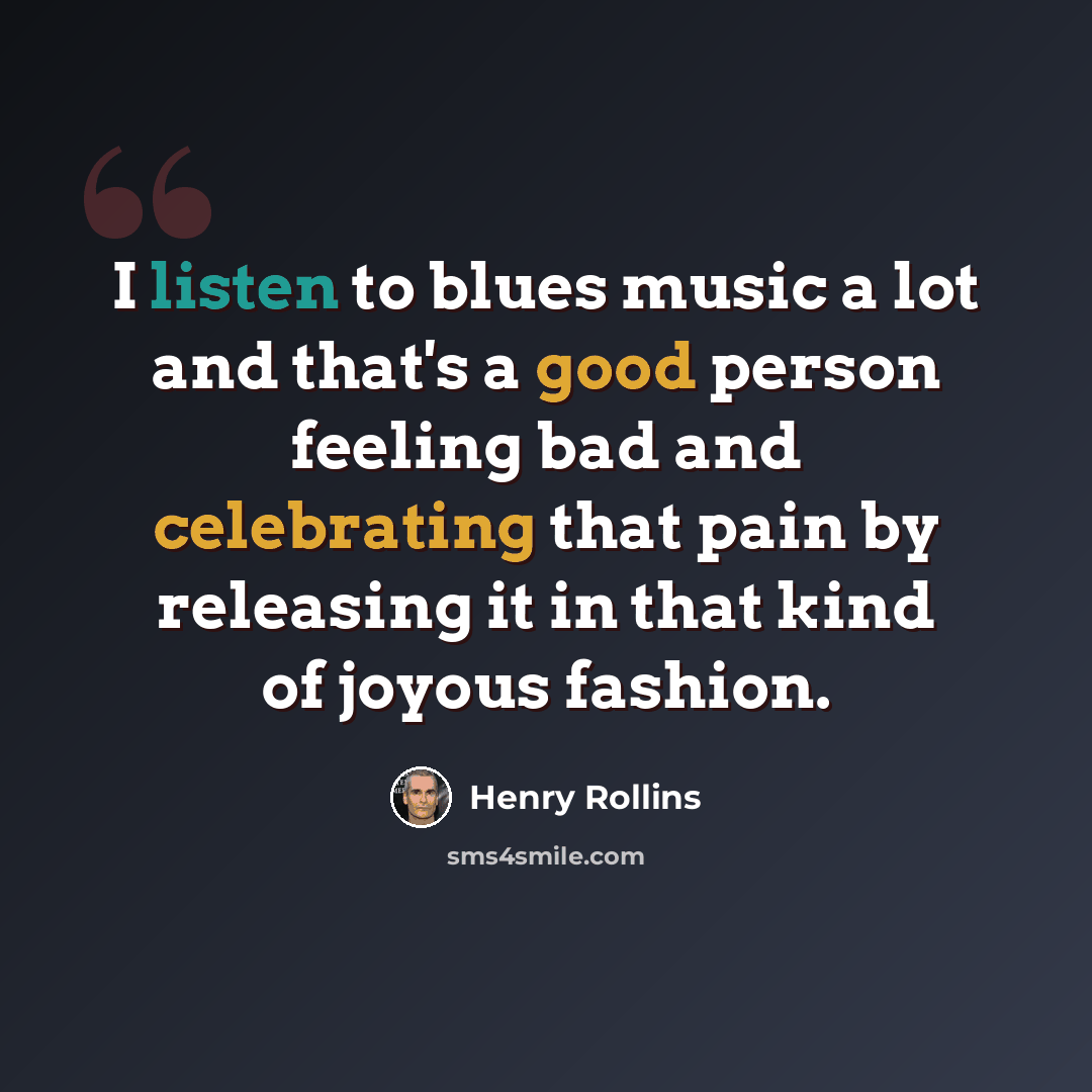 “I listen to blues music a lot and that's a good person feeling bad and celebrating that pain by releasing it in that kind of joyous fashion.” quote by Henry Rollins