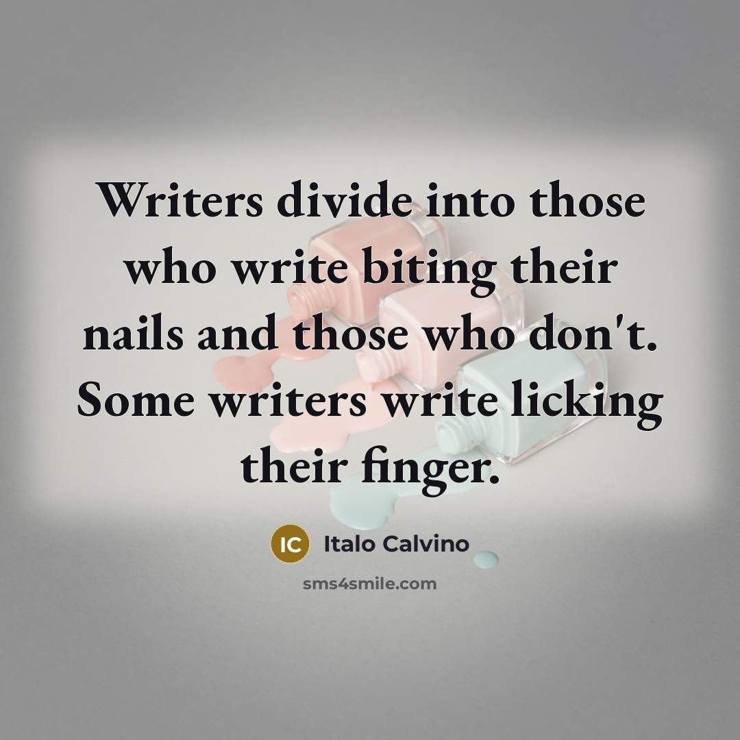 “Writers divide into those who write biting their nails and those who don't. Some writers write licking their finger.” quote by Italo Calvino