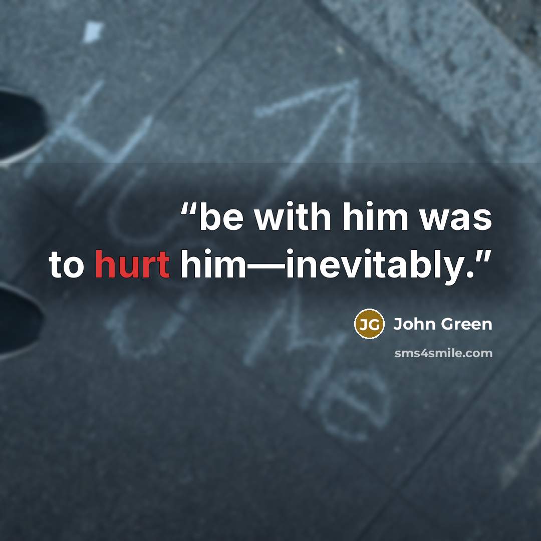 “be with him was to hurt him—inevitably.” quote by John Green